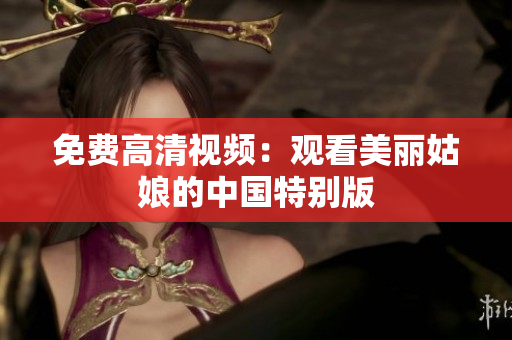 免费高清视频：观看美丽姑娘的中国特别版