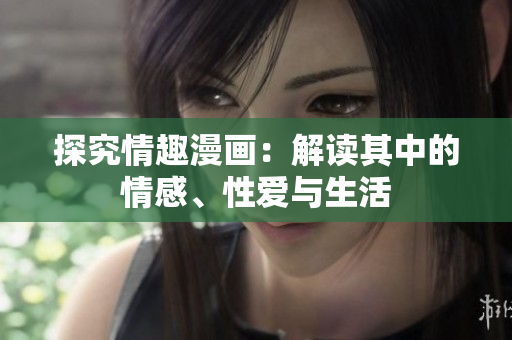 探究情趣漫画：解读其中的情感、性爱与生活