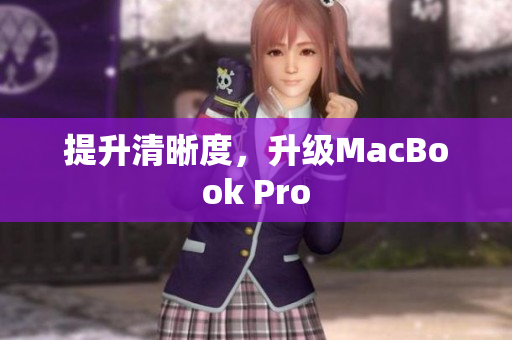 提升清晰度，升级MacBook Pro