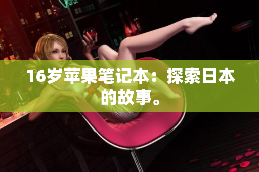 16岁苹果笔记本：探索日本的故事。