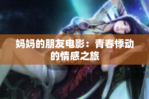 妈妈的朋友电影：青春悸动的情感之旅