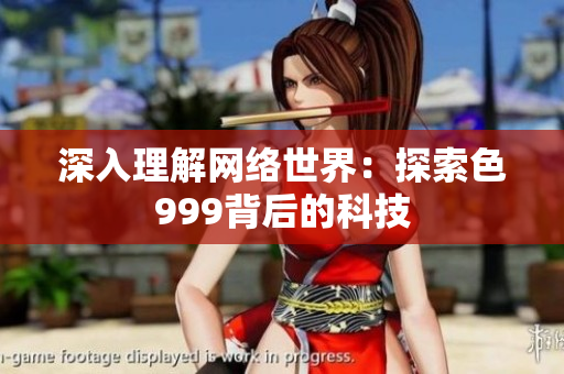 深入理解网络世界：探索色999背后的科技