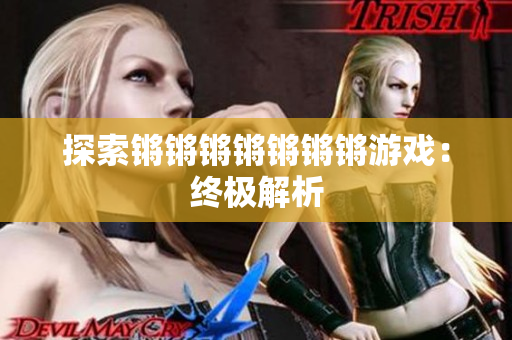 探索锵锵锵锵锵锵锵游戏：终极解析