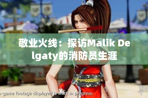 敬业火线：探访Malik Delgaty的消防员生涯