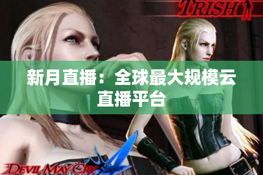 新月直播：全球最大规模云直播平台