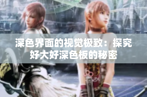 深色界面的视觉极致：探究好大好深色板的秘密