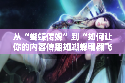 从“蝴蝶传媒”到“如何让你的内容传播如蝴蝶翩翩飞舞”