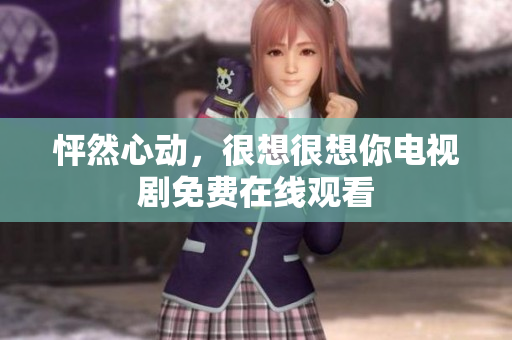 怦然心动，很想很想你电视剧免费在线观看