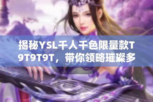 揭秘YSL千人千色限量款T9T9T9T，带你领略璀璨多彩的时尚世界