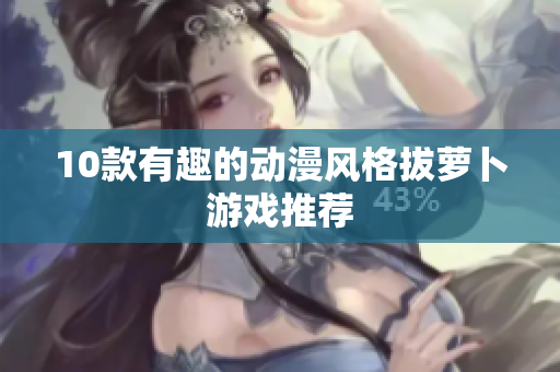 10款有趣的动漫风格拔萝卜游戏推荐