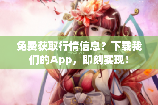 免费获取行情信息？下载我们的App，即刻实现！