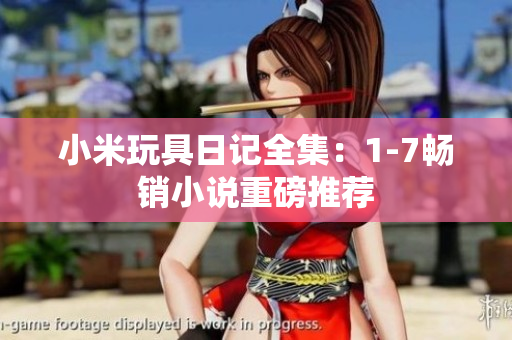 小米玩具日记全集：1-7畅销小说重磅推荐