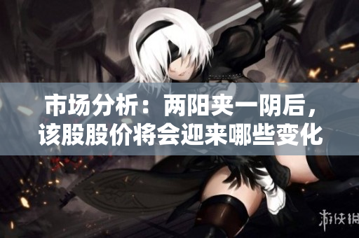 市场分析：两阳夹一阴后，该股股价将会迎来哪些变化？