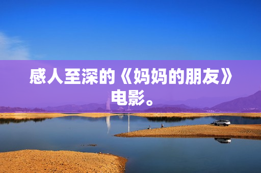 感人至深的《妈妈的朋友》电影。