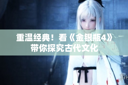 重温经典！看《金银瓶4》带你探究古代文化