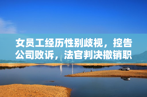 女员工经历性别歧视，控告公司败诉，法官判决撤销职位