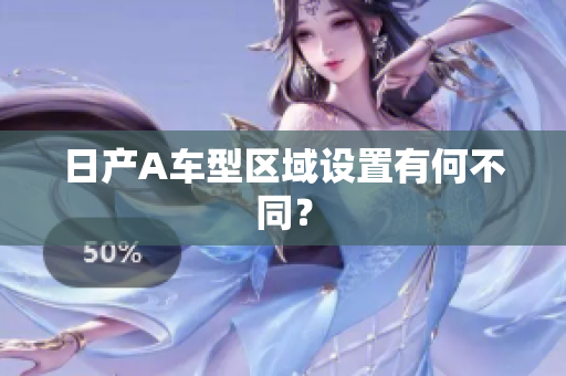 日产A车型区域设置有何不同？