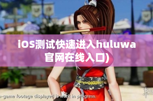 iOS测试快速进入huluwa官网在线入口)