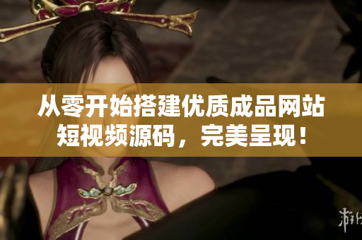 从零开始搭建优质成品网站短视频源码，完美呈现！