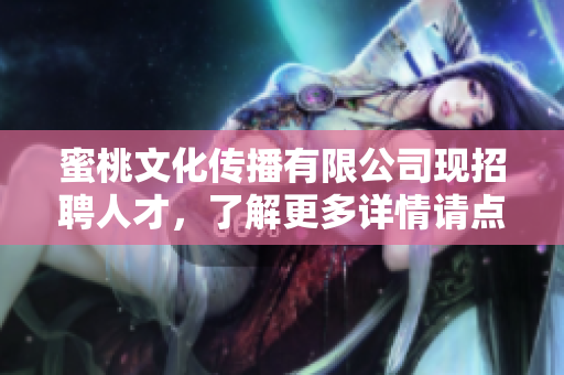 蜜桃文化传播有限公司现招聘人才，了解更多详情请点击阅读