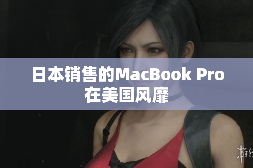 日本销售的MacBook Pro在美国风靡
