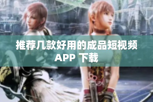 推荐几款好用的成品短视频APP 下载