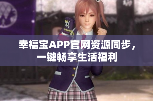 幸福宝APP官网资源同步，一键畅享生活福利