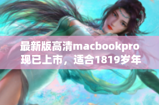 最新版高清macbookpro 现已上市，适合1819岁年轻人