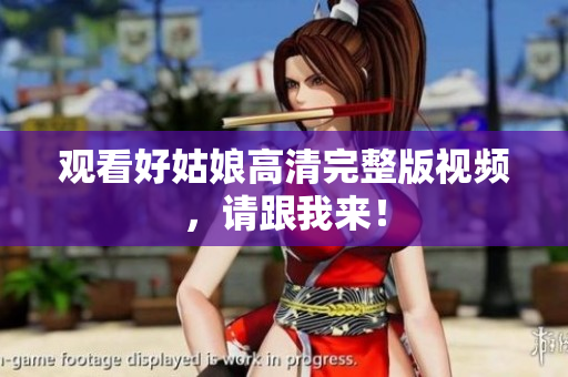 观看好姑娘高清完整版视频，请跟我来！