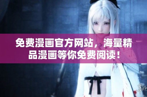 免费漫画官方网站，海量精品漫画等你免费阅读！