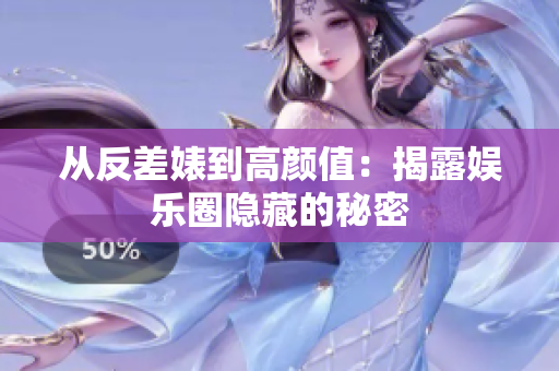 从反差婊到高颜值：揭露娱乐圈隐藏的秘密