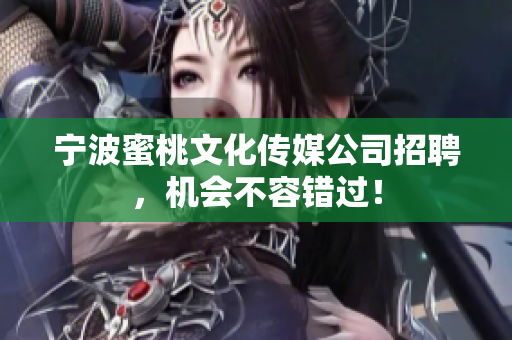 宁波蜜桃文化传媒公司招聘，机会不容错过！