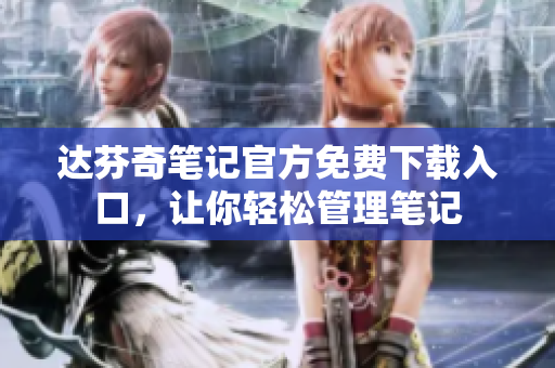 达芬奇笔记官方免费下载入口，让你轻松管理笔记