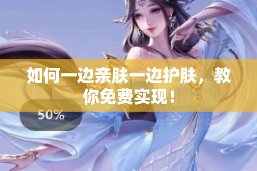 如何一边亲肤一边护肤，教你免费实现！