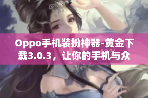 Oppo手机装扮神器-黄金下载3.0.3，让你的手机与众不同