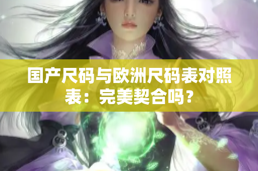 国产尺码与欧洲尺码表对照表：完美契合吗？