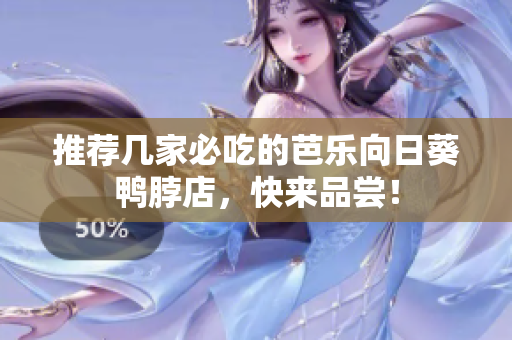 推荐几家必吃的芭乐向日葵鸭脖店，快来品尝！