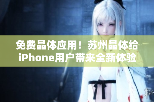 免费晶体应用！苏州晶体给iPhone用户带来全新体验