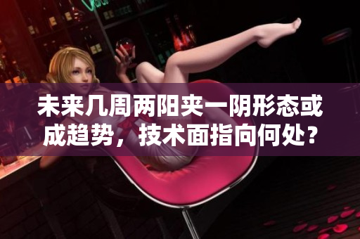未来几周两阳夹一阴形态或成趋势，技术面指向何处？