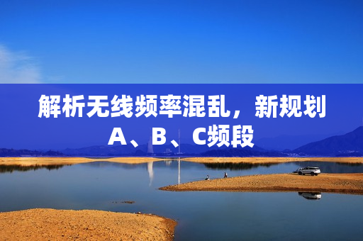 解析无线频率混乱，新规划A、B、C频段