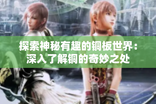 探索神秘有趣的铜板世界：深入了解铜的奇妙之处