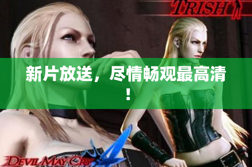 新片放送，尽情畅观最高清！