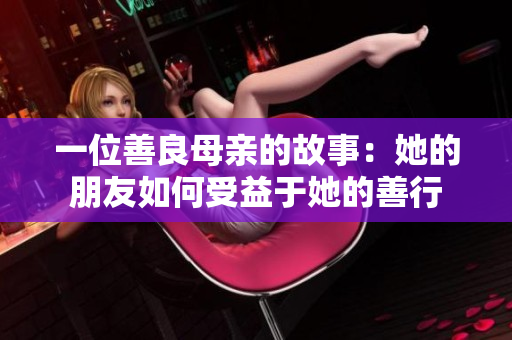 一位善良母亲的故事：她的朋友如何受益于她的善行