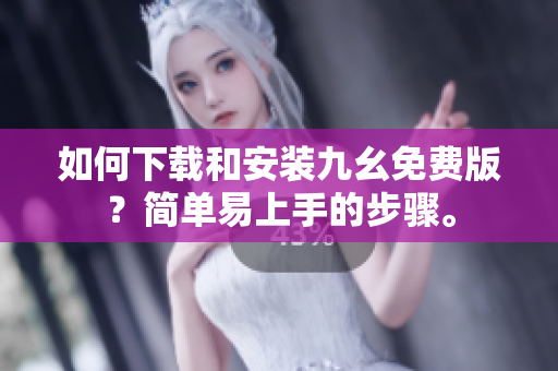 如何下载和安装九幺免费版？简单易上手的步骤。