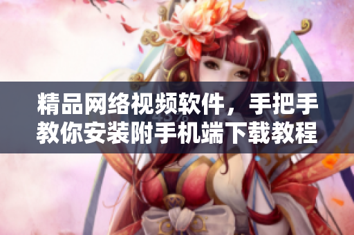 精品网络视频软件，手把手教你安装附手机端下载教程