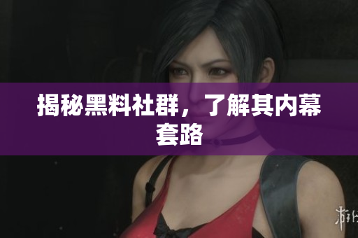 揭秘黑料社群，了解其内幕套路