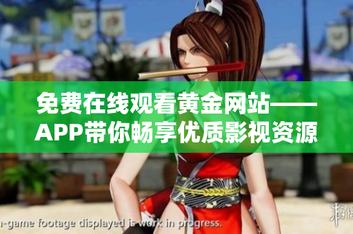 免费在线观看黄金网站——APP带你畅享优质影视资源