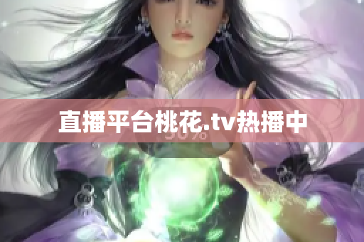 直播平台桃花.tv热播中