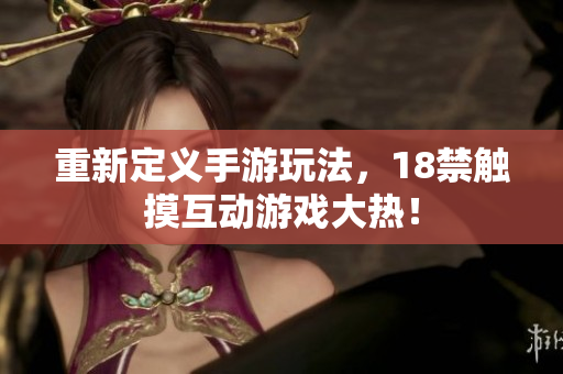 重新定义手游玩法，18禁触摸互动游戏大热！