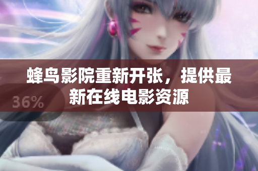 蜂鸟影院重新开张，提供最新在线电影资源